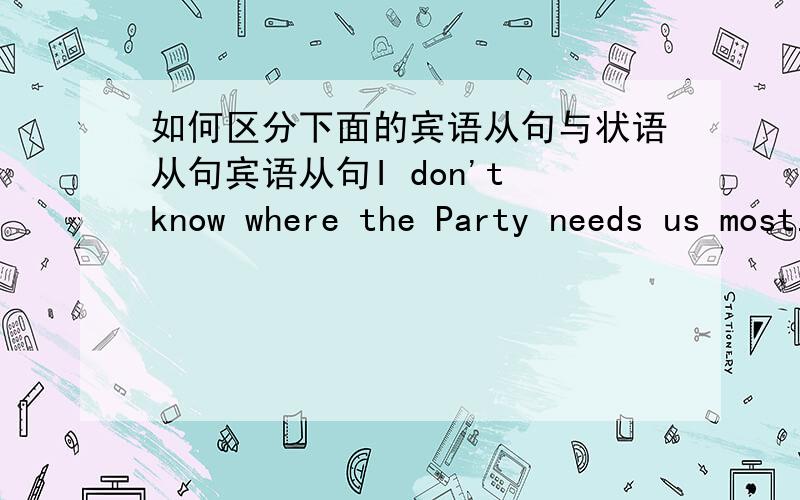 如何区分下面的宾语从句与状语从句宾语从句I don't know where the Party needs us most.状语从句We should go where the Party needs us most 区别在哪里呢?where不都是接在动词后的吗?