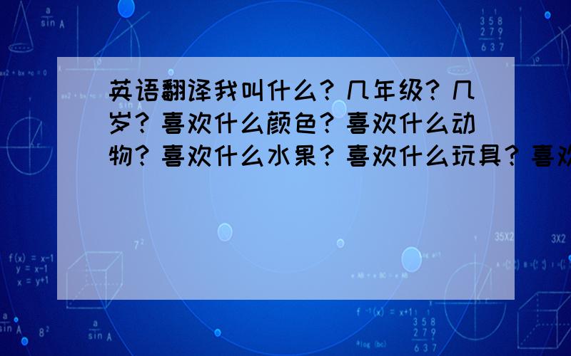 英语翻译我叫什么？几年级？几岁？喜欢什么颜色？喜欢什么动物？喜欢什么水果？喜欢什么玩具？喜欢什么蔬菜……要40个单词。