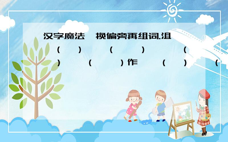 汉字魔法,换偏旁再组词.沮——（　）——（　　）蜷——（　）——（　　）作——（　）——（　　）倩——（　）——（　　）嫌——（　）——（　　）睡——（　）——（　　）