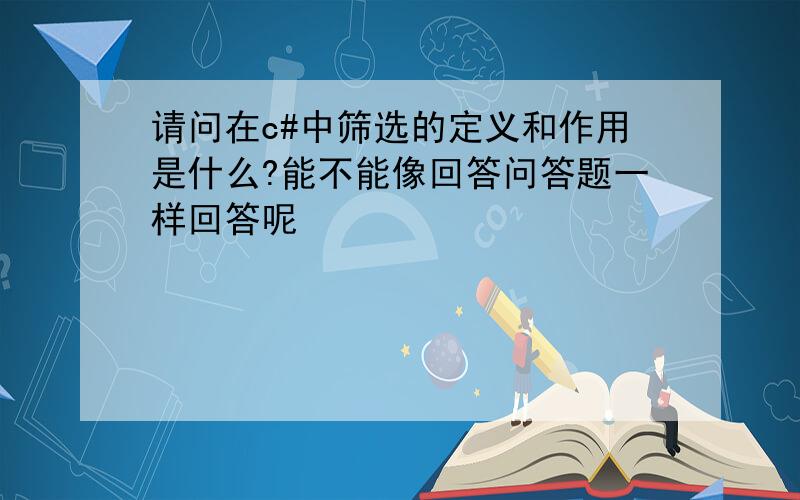 请问在c#中筛选的定义和作用是什么?能不能像回答问答题一样回答呢