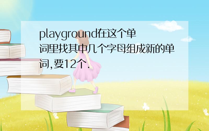 playground在这个单词里找其中几个字母组成新的单词,要12个.