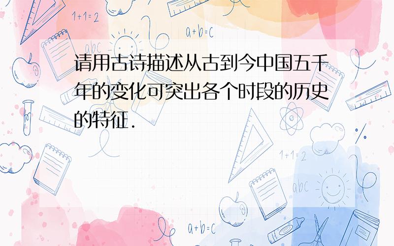 请用古诗描述从古到今中国五千年的变化可突出各个时段的历史的特征.