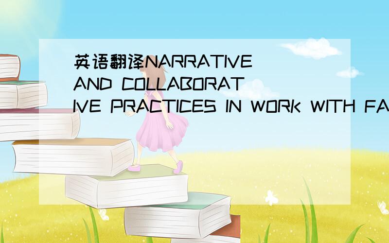 英语翻译NARRATIVE AND COLLABORATIVE PRACTICES IN WORK WITH FAMILIES THAT ARE HOMELESSThis article reports on the use of narrative therapy ideas and practices in working with families that are homeless in a shelter-based,multiple-family discussion