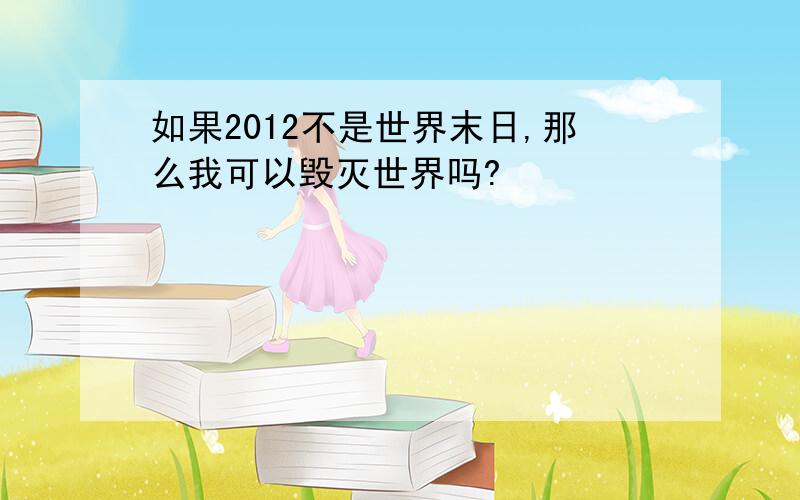 如果2012不是世界末日,那么我可以毁灭世界吗?