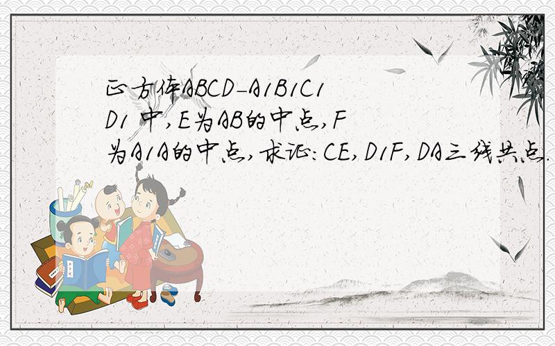 正方体ABCD-A1B1C1D1 中,E为AB的中点,F为A1A的中点,求证：CE,D1F,DA三线共点.