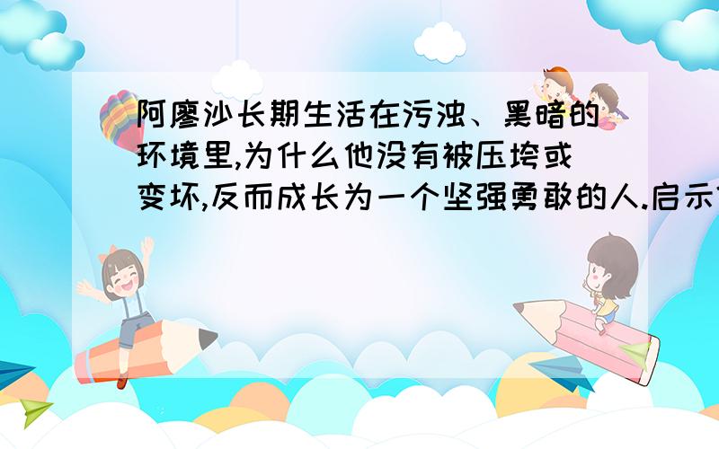 阿廖沙长期生活在污浊、黑暗的环境里,为什么他没有被压垮或变坏,反而成长为一个坚强勇敢的人.启示?