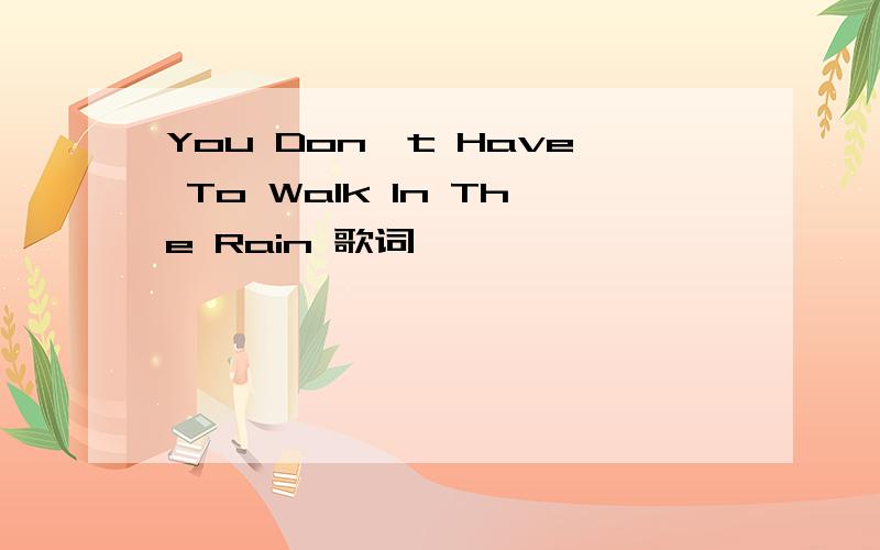 You Don't Have To Walk In The Rain 歌词