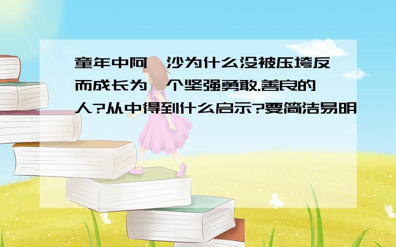 童年中阿廖沙为什么没被压垮反而成长为一个坚强勇敢.善良的人?从中得到什么启示?要简洁易明