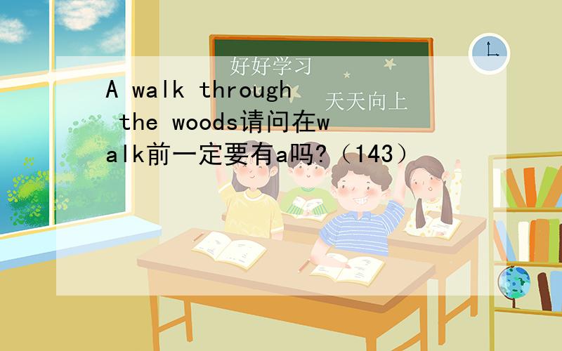 A walk through the woods请问在walk前一定要有a吗?（143）