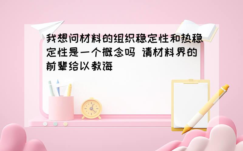 我想问材料的组织稳定性和热稳定性是一个概念吗 请材料界的前辈给以教诲