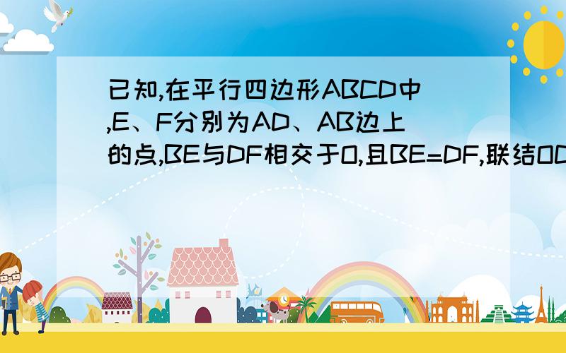 已知,在平行四边形ABCD中,E、F分别为AD、AB边上的点,BE与DF相交于O,且BE=DF,联结OC求证：OC为∠BOD的角平分线