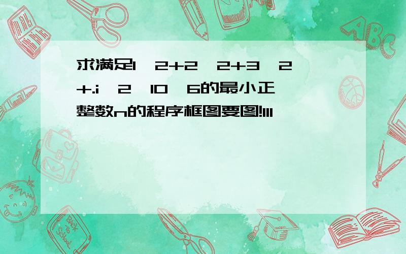 求满足1^2+2^2+3^2+.i^2>10^6的最小正整数n的程序框图要图!111