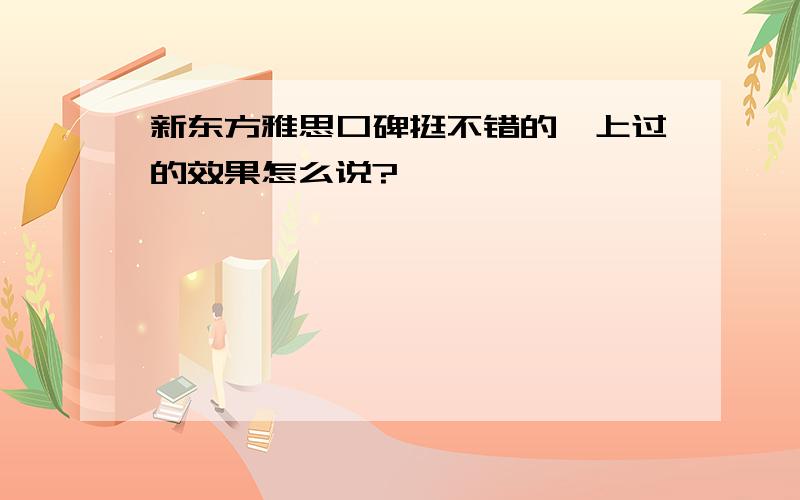 新东方雅思口碑挺不错的,上过的效果怎么说?