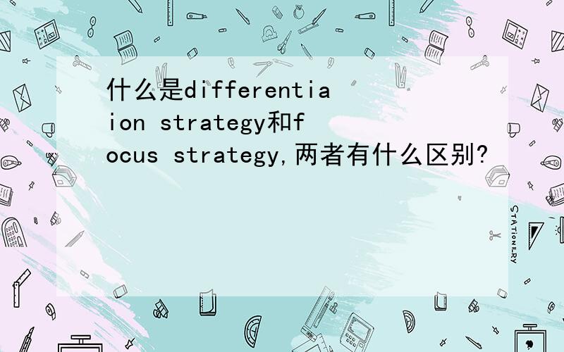 什么是differentiaion strategy和focus strategy,两者有什么区别?