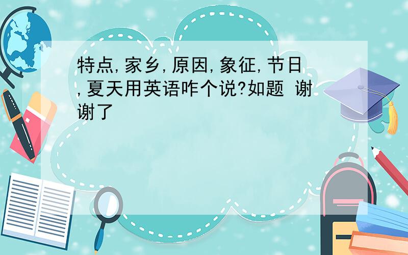 特点,家乡,原因,象征,节日,夏天用英语咋个说?如题 谢谢了