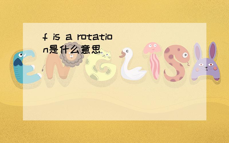 f is a rotation是什么意思