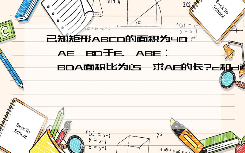 已知矩形ABCD的面积为40,AE⊥BD于E.△ABE：△BDA面积比为1:5,求AE的长?c和d画反了~ 谁都知道是用相似三角形！