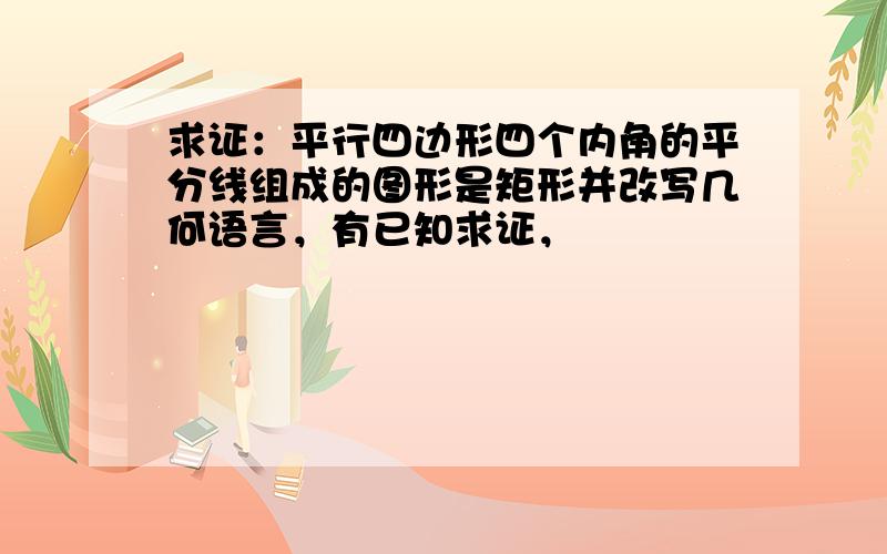 求证：平行四边形四个内角的平分线组成的图形是矩形并改写几何语言，有已知求证，