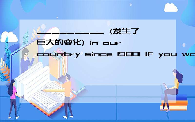 _________ (发生了巨大的变化) in our country since 19801 If you want to see the bridge,you should ____________________________ （乘汽车）　　2、I am happy that my mother has ____________________（更多的空闲时间） in the mornin