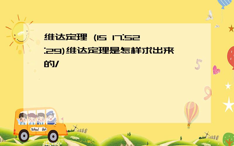 维达定理 (15 17:52:29)维达定理是怎样求出来的/