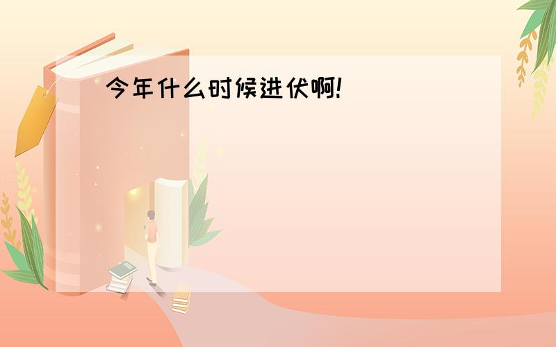 今年什么时候进伏啊!