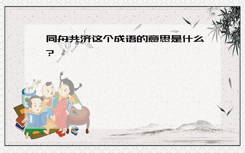 同舟共济这个成语的意思是什么?