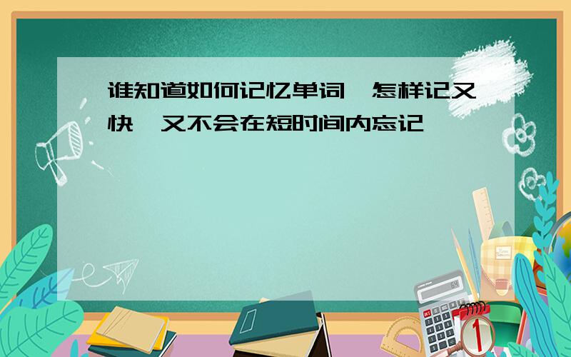 谁知道如何记忆单词,怎样记又快,又不会在短时间内忘记,