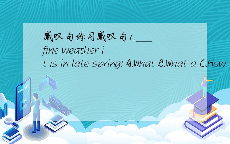 感叹句练习感叹句1.___ fine weather it is in late spring!A.What B.What a C.How a D.How 2.____ honest the little boy is A.What B.What a C.What an D.How 3.____ good swimmers Mike and Nick are!A.What B.What a C.How D.How a 4____ useful water is i