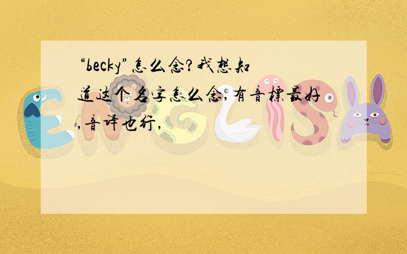 “becky”怎么念?我想知道这个名字怎么念,有音标最好,音译也行,