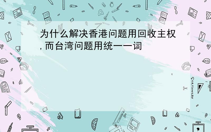 为什么解决香港问题用回收主权,而台湾问题用统一一词