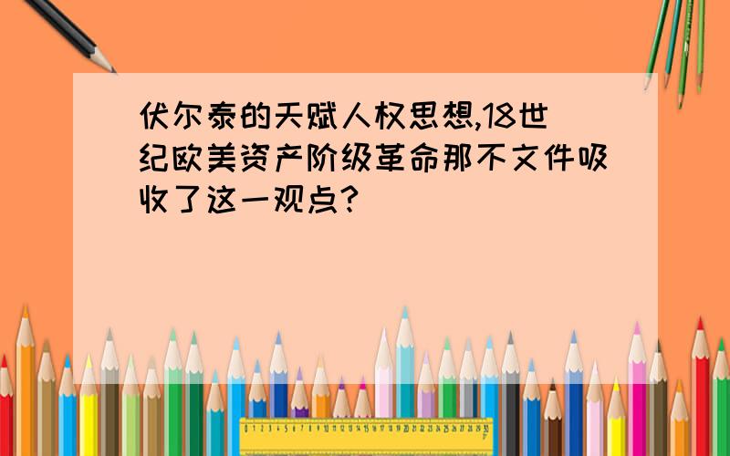 伏尔泰的天赋人权思想,18世纪欧美资产阶级革命那不文件吸收了这一观点?