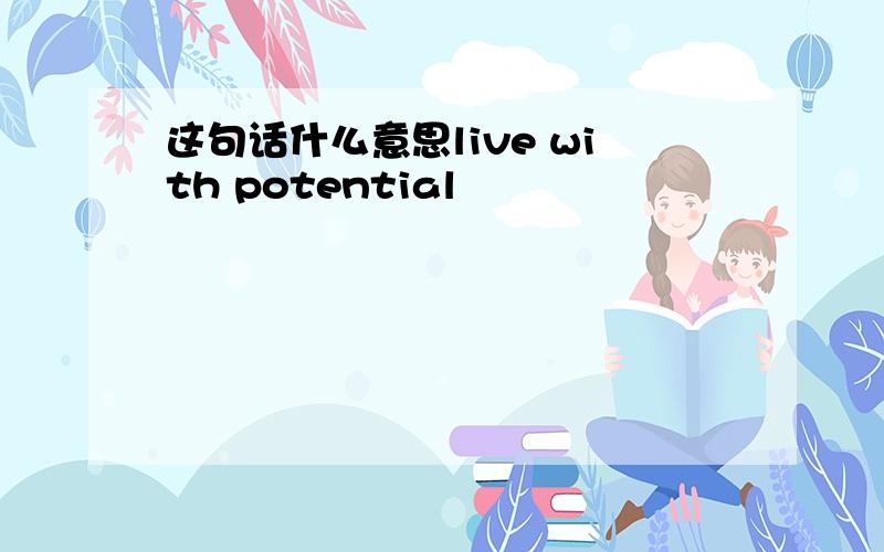 这句话什么意思live with potential