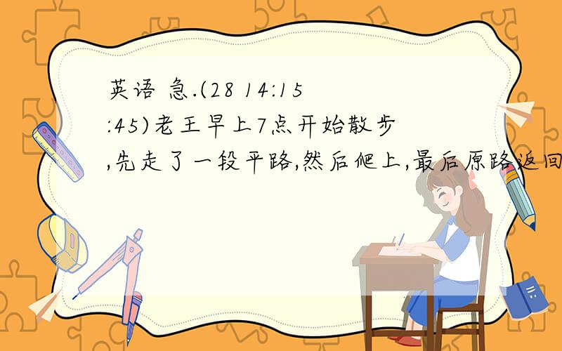 英语 急.(28 14:15:45)老王早上7点开始散步,先走了一段平路,然后爬上,最后原路返回到家8点30分,已知他走路4km/小时,上山3km/小时,下山6km/小时,求总路程.