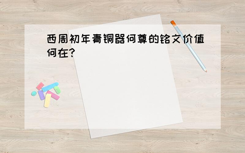 西周初年青铜器何尊的铭文价值何在?