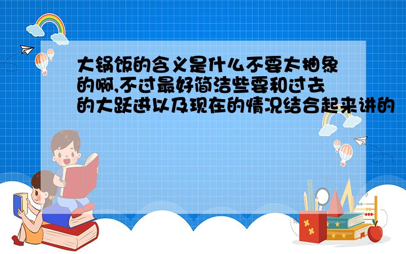 大锅饭的含义是什么不要太抽象的啊,不过最好简洁些要和过去的大跃进以及现在的情况结合起来讲的