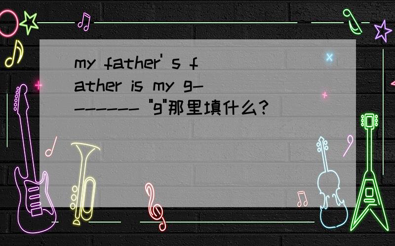 my father' s father is my g------- 