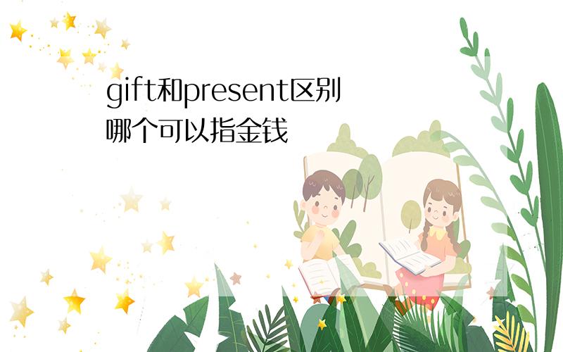 gift和present区别哪个可以指金钱