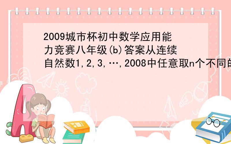 2009城市杯初中数学应用能力竞赛八年级(b)答案从连续自然数1,2,3,…,2008中任意取n个不同的数．（1）求证：当n＝1007时,无论怎样选取这n个数,总存在其中的4个数的和等于4017；（2）当n≤1006（n