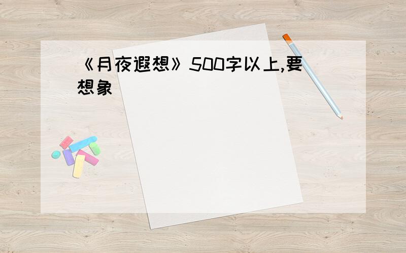 《月夜遐想》500字以上,要想象