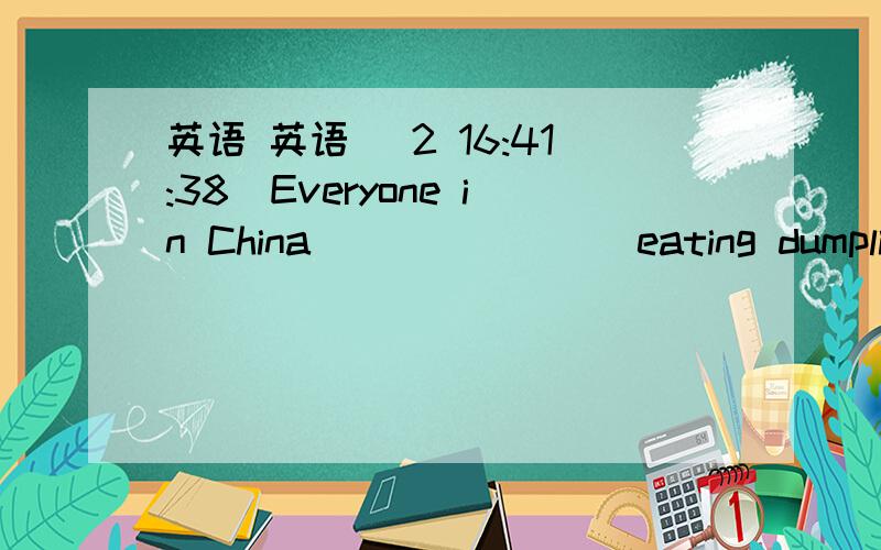 英语 英语 (2 16:41:38)Everyone in China _______ eating dumplings.A.like     B.liking    C.to like     D.likes