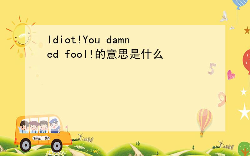 Idiot!You damned fool!的意思是什么