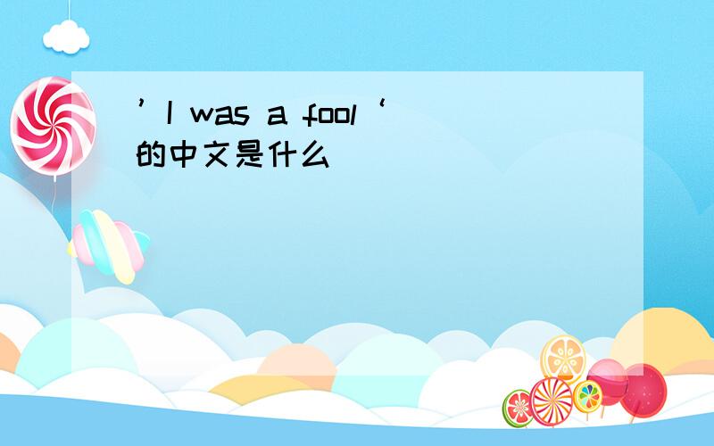 ’I was a fool‘的中文是什么