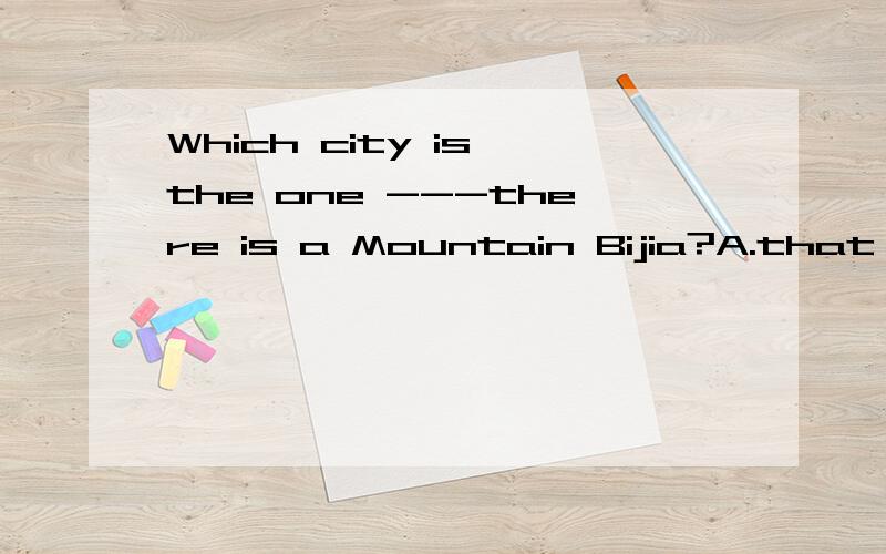 Which city is the one ---there is a Mountain Bijia?A.that B.where选哪一个为什么