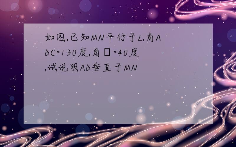 如图,已知MN平行于L,角ABC=130度,角α=40度,试说明AB垂直于MN