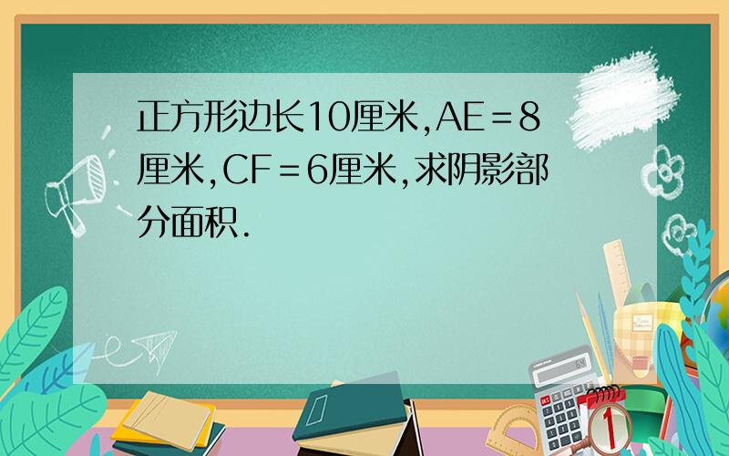 正方形边长10厘米,AE＝8厘米,CF＝6厘米,求阴影部分面积.