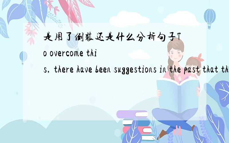 是用了倒装还是什么分析句子To overcome this, there have been suggestions in the past that the DSM should be divided into two: a scientific version, for use by researchers and psychiatrists, and a pragmatic version, for everyone else.