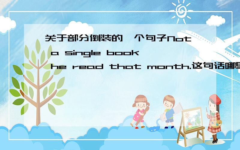 关于部分倒装的一个句子Not a single book he read that month.这句话哪里倒装了?