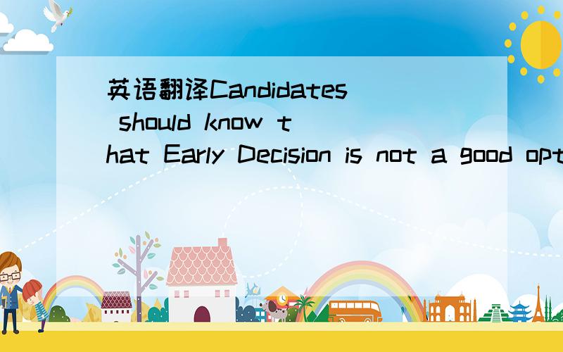 英语翻译Candidates should know that Early Decision is not a good option for those students who desire or require the opportunity to compare financial aid packages.