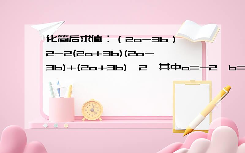 化简后求值：（2a-3b）^2-2(2a+3b)(2a-3b)+(2a+3b)^2,其中a=-2,b=3分之1