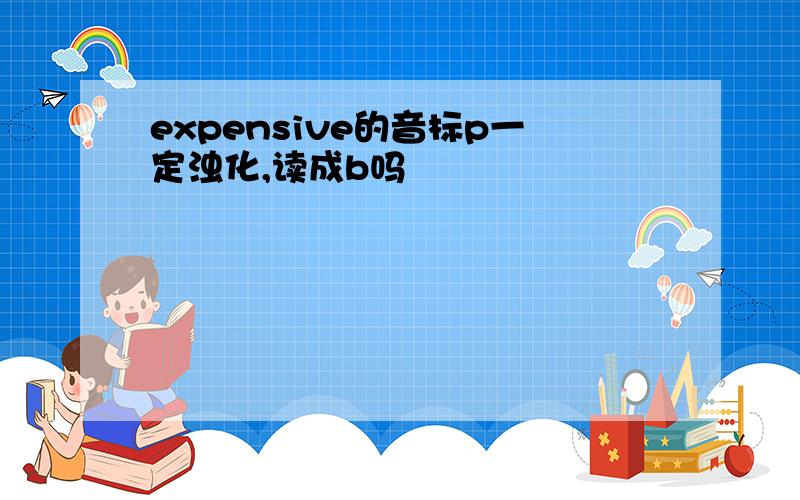 expensive的音标p一定浊化,读成b吗